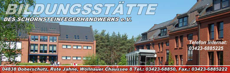 Bildungsst�tte des mitteldeutschen Schornsteinfegerhandwerks e.V. 
W�llnauer Chaussee 8
04838 M�rtitz / Rote Jahne
Tel.: 03423-68850
Fax.: 03423-6885222